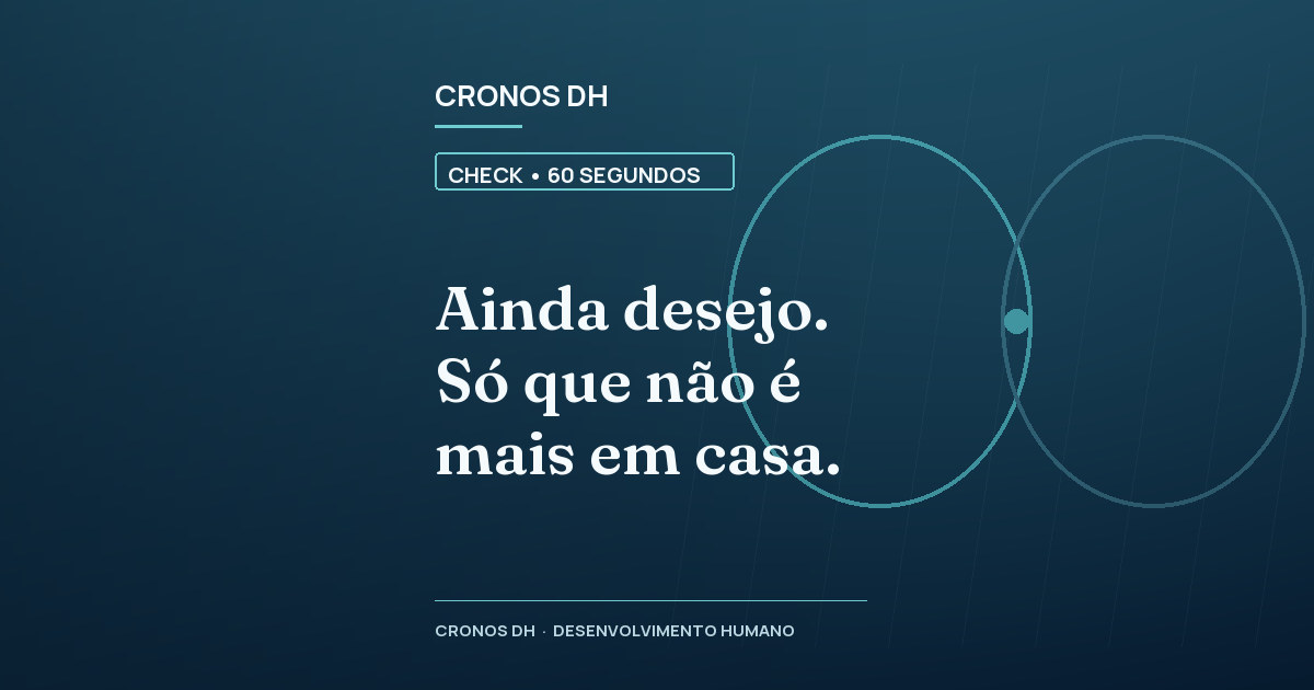 Ainda desejo. Só que não é mais em casa.