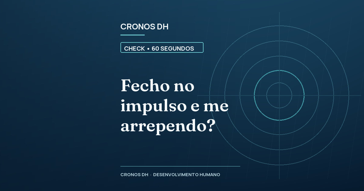 Fecho no impulso e me arrependo?