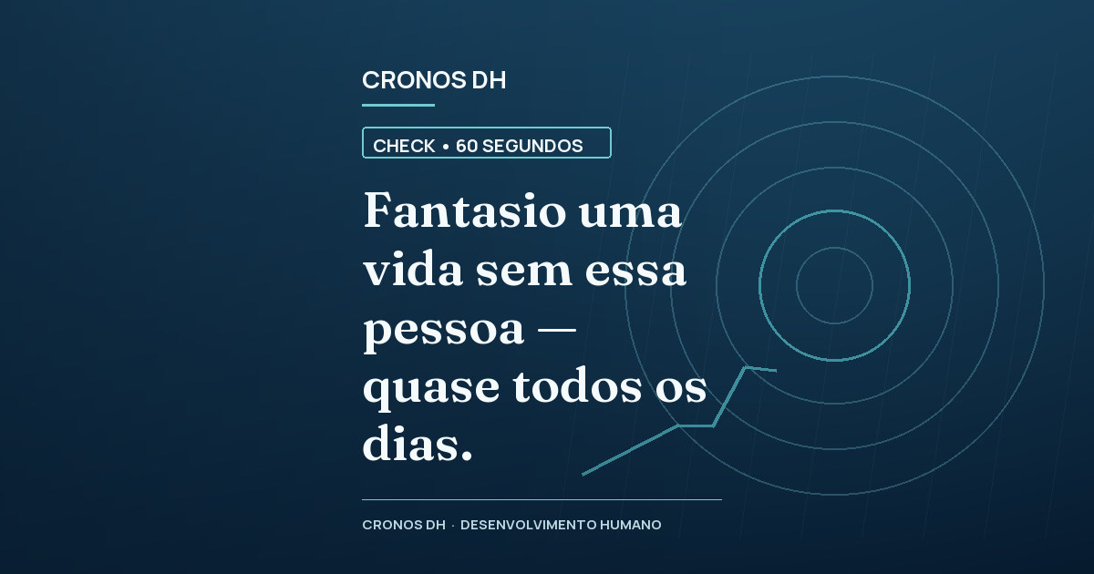Fantasio uma vida sem essa pessoa — quase todos os dias.