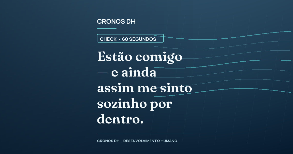 Estão comigo — e ainda assim me sinto sozinho por dentro.