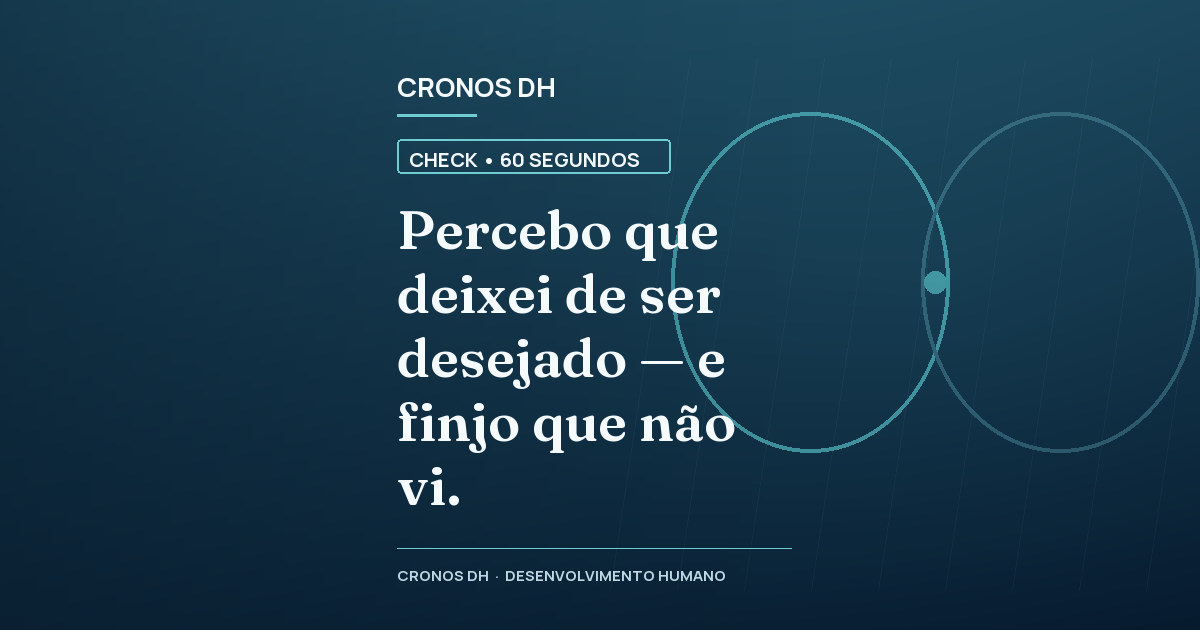 Percebo que deixei de ser desejado — e finjo que não vi.