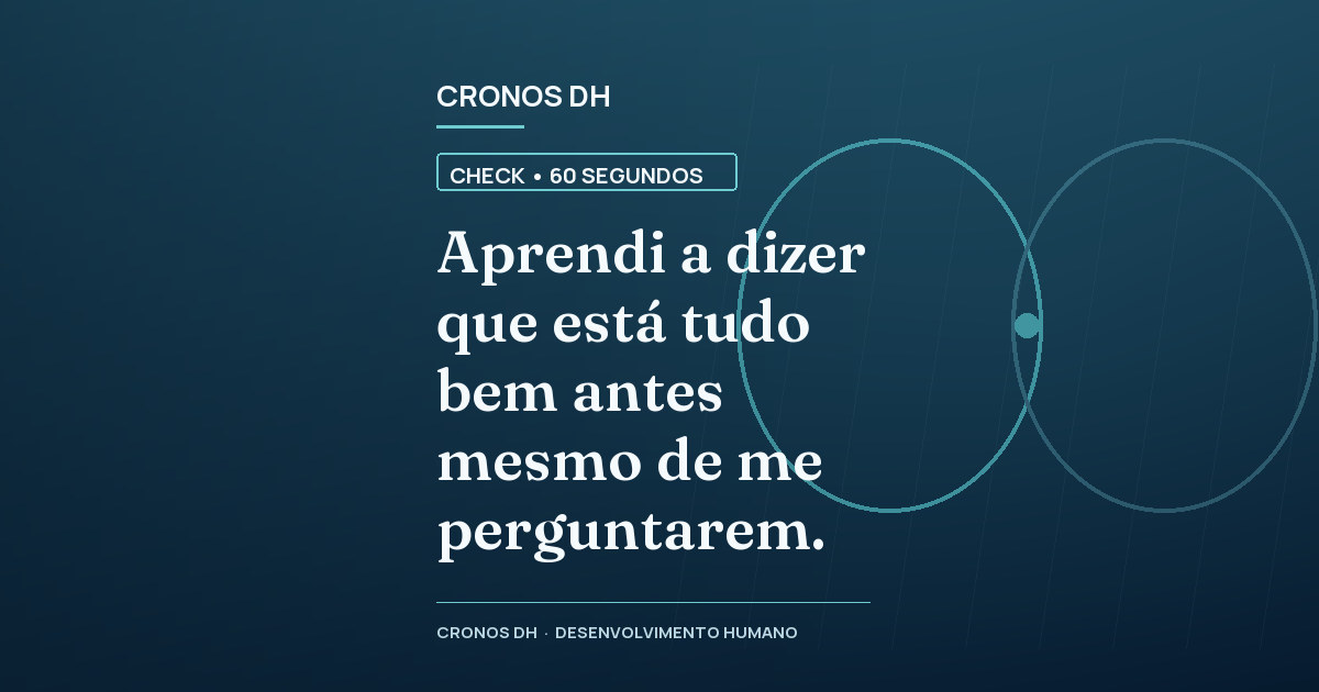 Aprendi a dizer que está tudo bem antes mesmo de me perguntarem.